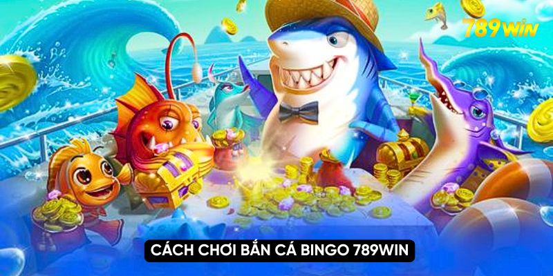 Khám Phá Chơi Game Bắn Cá Bingo 789WIN Nhận Liền Quà Khủng 4 Cách chơi bắn cá bingo 789WIN