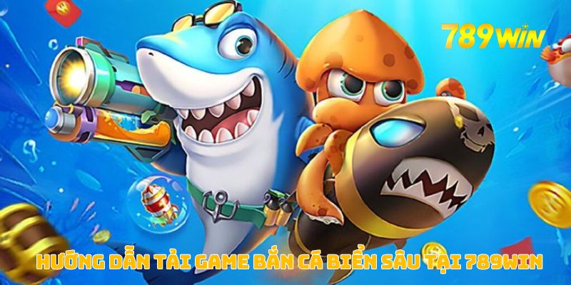 Bắn Cá Biển Sâu – Trải Nghiệm Săn Cá Và Nhận Thưởng Độc Đáo Tại 789WIN 4 Hướng dẫn tải game bắn cá biển sâu tại 789WIN