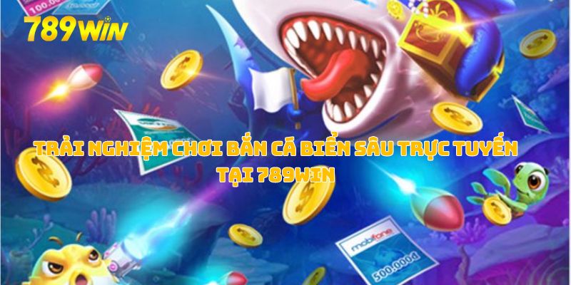 Bắn Cá Biển Sâu – Trải Nghiệm Săn Cá Và Nhận Thưởng Độc Đáo Tại 789WIN 5 Trải nghiệm chơi bắn cá biển sâu trực tuyến tại 789WIN
